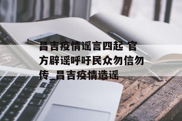 昌吉疫情谣言四起 官方辟谣呼吁民众勿信勿传_昌吉疫情造谣